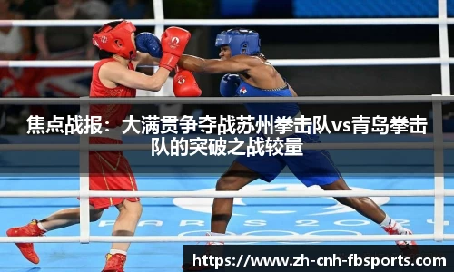 焦点战报：大满贯争夺战苏州拳击队vs青岛拳击队的突破之战较量